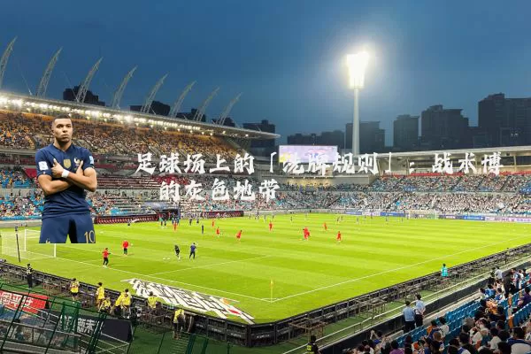 足球场上的「洗牌规则」:战术博弈的灰色地带