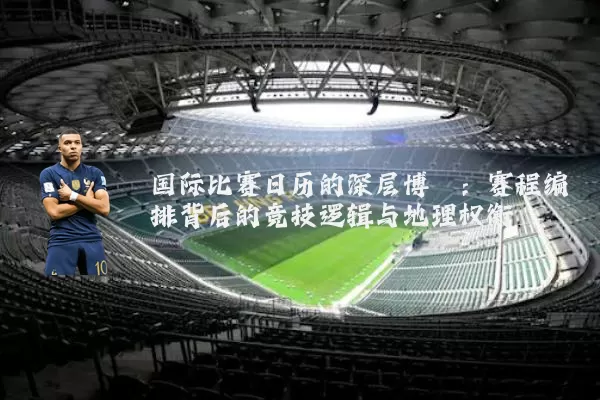 国际比赛日历的深层博弈：赛程编排背后的竞技逻辑与地理权衡