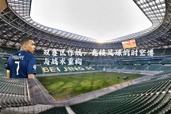双赛区作战：竞技足球的时空博弈与战术重构