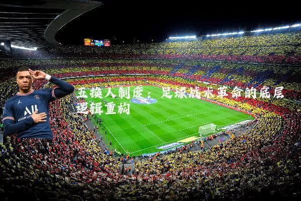 五换人制度：足球战术革命的底层逻辑重构