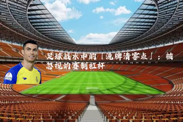 足球战术中的「洗牌清零点」：被忽视的赛制杠杆