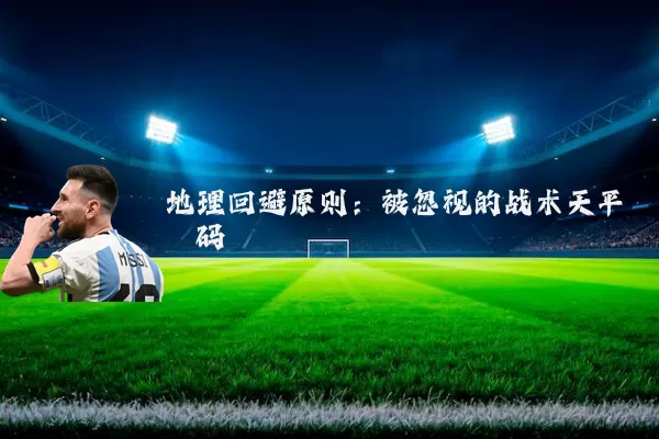 地理回避原则：被忽视的战术天平砝码