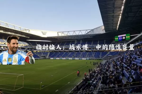 临时换人：战术博弈中的隐性变量
