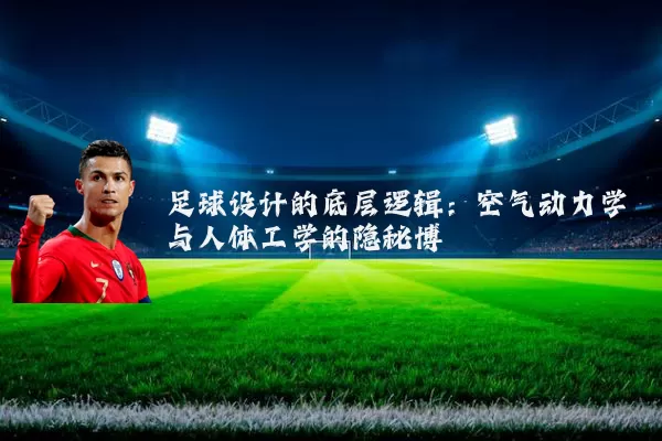 足球设计的底层逻辑：空气动力学与人体工学的隐秘博弈