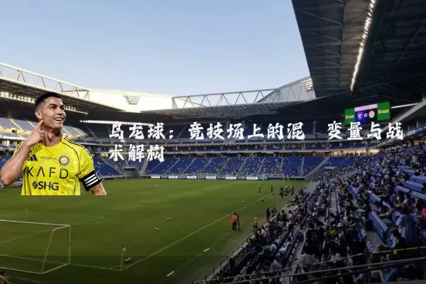 乌龙球：竞技场上的混沌变量与战术解构