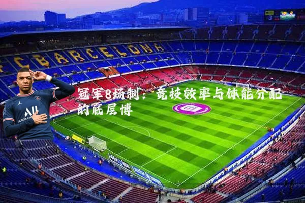 冠军8场制：竞技效率与体能分配的底层博弈