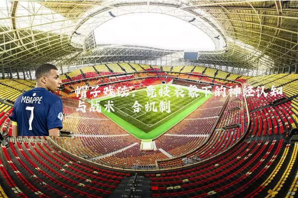 帽子戏法：竞技表象下的神经认知与战术耦合机制