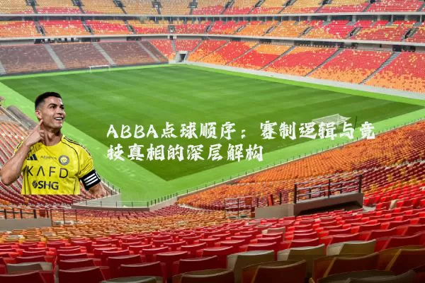 ABBA点球顺序：赛制逻辑与竞技真相的深层解构