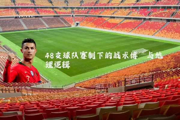 48支球队赛制下的战术博弈与地理逻辑