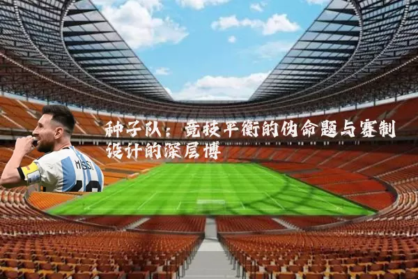 种子队：竞技平衡的伪命题与赛制设计的深层博弈